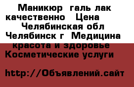 Маникюр  галь-лак качественно › Цена ­ 400 - Челябинская обл., Челябинск г. Медицина, красота и здоровье » Косметические услуги   